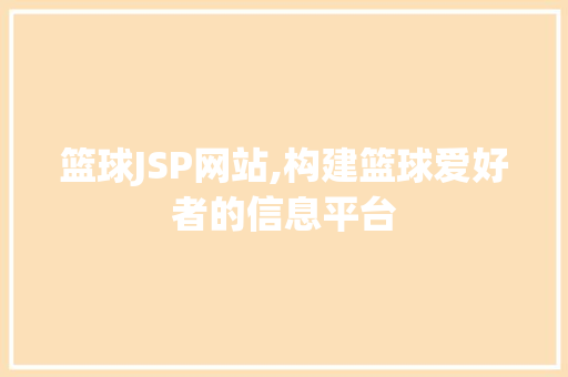 篮球JSP网站,构建篮球爱好者的信息平台 篮球JSP网站,构建篮球爱好者的信息平台 必应SEO