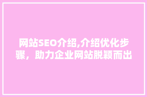 网站SEO介绍,介绍优化步骤,助力企业网站脱颖而出 搜狗SEO 网站SEO介绍,介绍优化步骤,助力企业网站脱颖而出 网站SEO介绍,介绍优化步骤,助力企业网站脱颖而出 搜狗SEO