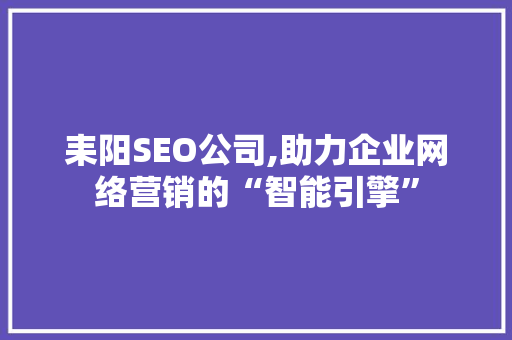 耒阳SEO公司,助力企业网络营销的“智能引擎”