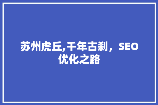 苏州虎丘,千年古刹，SEO优化之路 苏州虎丘,千年古刹，SEO优化之路 神马SEO