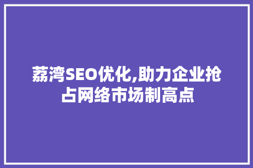 荔湾SEO优化,助力企业抢占网络市场制高点 荔湾SEO优化,助力企业抢占网络市场制高点 必应SEO