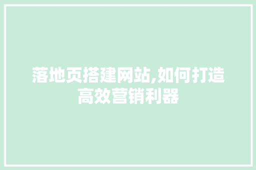 落地页搭建网站,如何打造高效营销利器
