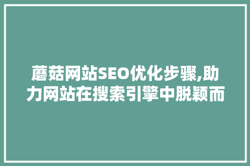 蘑菇网站SEO优化步骤,助力网站在搜索引擎中脱颖而出 蘑菇网站SEO优化步骤,助力网站在搜索引擎中脱颖而出 必应SEO