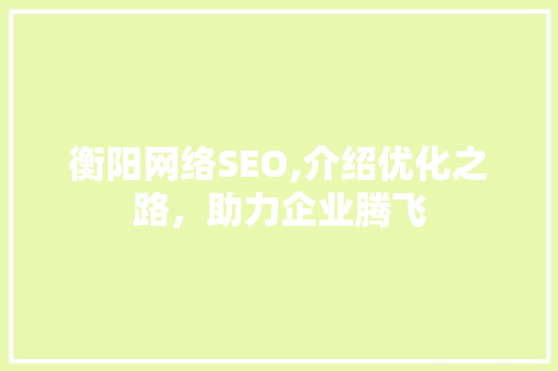 衡阳网络SEO,介绍优化之路，助力企业腾飞 衡阳网络SEO,介绍优化之路，助力企业腾飞 百度SEO