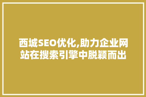 西城SEO优化,助力企业网站在搜索引擎中脱颖而出