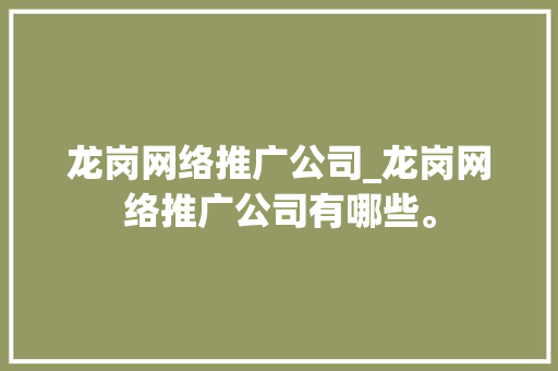 龙岗网络推广公司_龙岗网络推广公司有哪些。 龙岗网络推广公司_龙岗网络推广公司有哪些。 网站建设公司