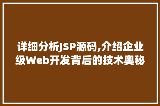 详细分析JSP源码,介绍企业级Web开发背后的技术奥秘 详细分析JSP源码,介绍企业级Web开发背后的技术奥秘 网站建设公司