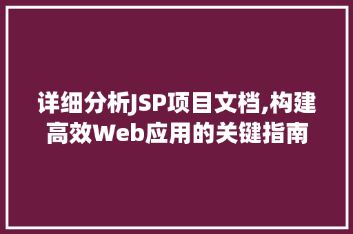 详细分析JSP项目文档,构建高效Web应用的关键指南 详细分析JSP项目文档,构建高效Web应用的关键指南 必应SEO