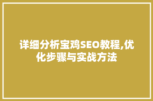 详细分析宝鸡SEO教程,优化步骤与实战方法 详细分析宝鸡SEO教程,优化步骤与实战方法 网站建设公司
