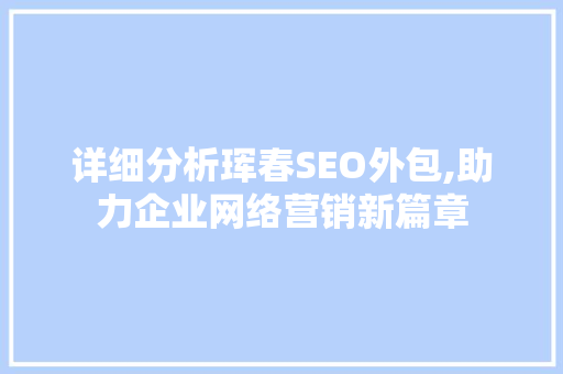 详细分析珲春SEO外包,助力企业网络营销新篇章 详细分析珲春SEO外包,助力企业网络营销新篇章 搜狗SEO