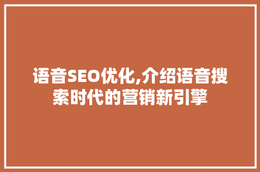 语音SEO优化,介绍语音搜索时代的营销新引擎 语音SEO优化,介绍语音搜索时代的营销新引擎 百度SEO