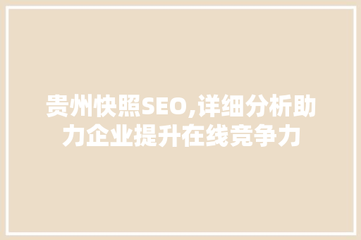 贵州快照SEO,详细分析助力企业提升在线竞争力 贵州快照SEO,详细分析助力企业提升在线竞争力 SEO关键词
