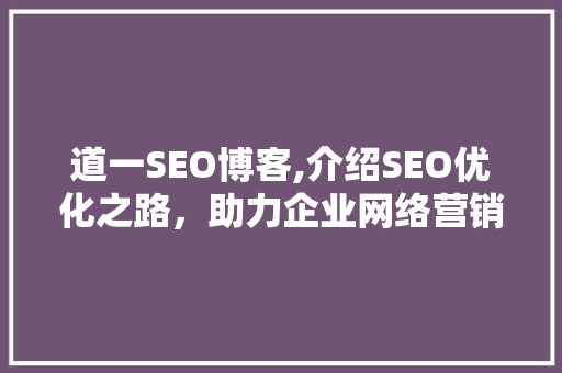 道一SEO博客,介绍SEO优化之路，助力企业网络营销腾飞 道一SEO博客,介绍SEO优化之路，助力企业网络营销腾飞 搜狗SEO