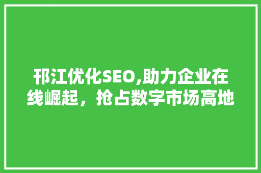 邗江优化SEO,助力企业在线崛起,抢占数字市场高地 搜狗SEO 邗江优化SEO,助力企业在线崛起,抢占数字市场高地 邗江优化SEO,助力企业在线崛起,抢占数字市场高地 搜狗SEO