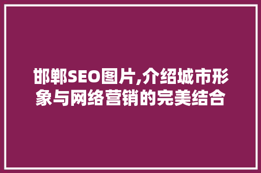 邯郸SEO图片,介绍城市形象与网络营销的完美结合 邯郸SEO图片,介绍城市形象与网络营销的完美结合 网站建设公司