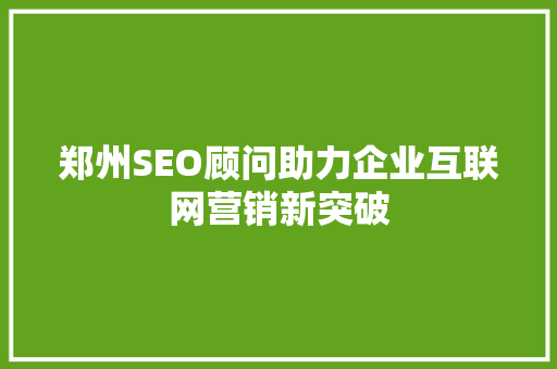郑州SEO顾问助力企业互联网营销新突破