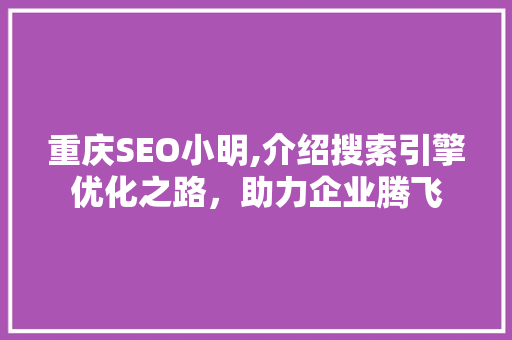 重庆SEO小明,介绍搜索引擎优化之路，助力企业腾飞 重庆SEO小明,介绍搜索引擎优化之路，助力企业腾飞 搜狗SEO