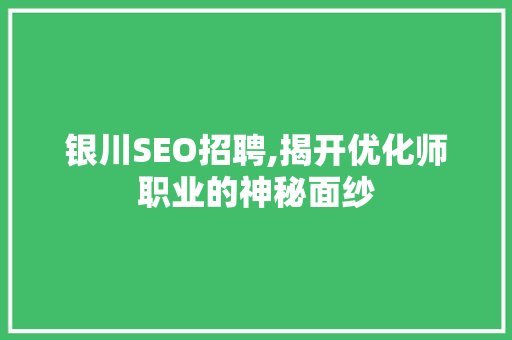 银川SEO招聘,揭开优化师职业的神秘面纱 银川SEO招聘,揭开优化师职业的神秘面纱 搜狗SEO