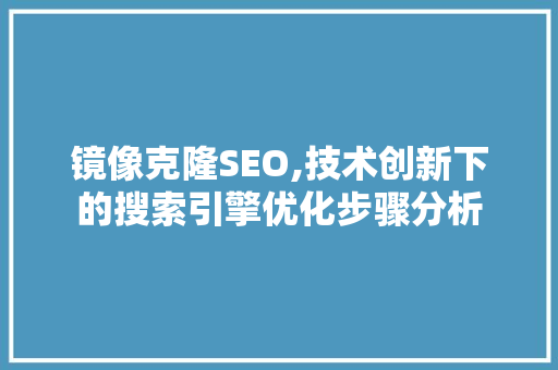 镜像克隆SEO,技术创新下的搜索引擎优化步骤分析 神马SEO 镜像克隆SEO,技术创新下的搜索引擎优化步骤分析 镜像克隆SEO,技术创新下的搜索引擎优化步骤分析 神马SEO