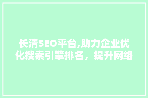 长清SEO平台,助力企业优化搜索引擎排名，提升网络知名度 长清SEO平台,助力企业优化搜索引擎排名，提升网络知名度 神马SEO