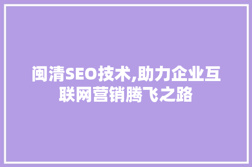 闽清SEO技术,助力企业互联网营销腾飞之路 闽清SEO技术,助力企业互联网营销腾飞之路 神马SEO