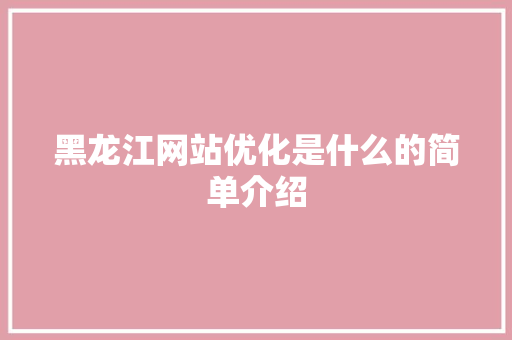 黑龙江网站优化是什么的简单介绍 黑龙江网站优化是什么的简单介绍 网站建设公司