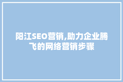 阳江SEO营销,助力企业腾飞的网络营销步骤