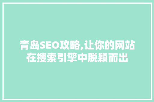 青岛SEO攻略,让你的网站在搜索引擎中脱颖而出 青岛SEO攻略,让你的网站在搜索引擎中脱颖而出 必应SEO
