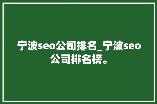 宁波seo公司排名_宁波seo公司排名榜。 宁波seo公司排名_宁波seo公司排名榜。 网站建设公司