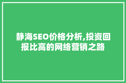 静海SEO价格分析,投资回报比高的网络营销之路 静海SEO价格分析,投资回报比高的网络营销之路 SEO关键词