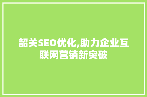 韶关SEO优化,助力企业互联网营销新突破