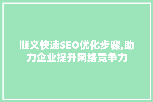 顺义快速SEO优化步骤,助力企业提升网络竞争力 顺义快速SEO优化步骤,助力企业提升网络竞争力 SEO关键词