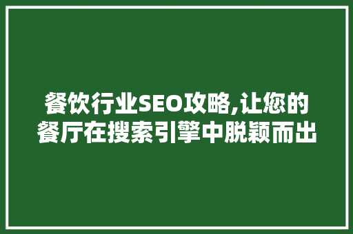 餐饮行业SEO攻略,让您的餐厅在搜索引擎中脱颖而出