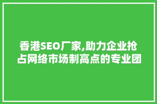 香港SEO厂家,助力企业抢占网络市场制高点的专业团队 香港SEO厂家,助力企业抢占网络市场制高点的专业团队 必应SEO