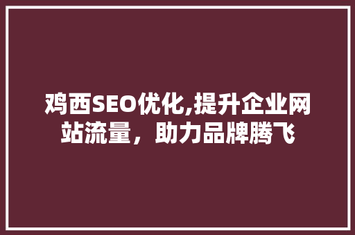 鸡西SEO优化,提升企业网站流量，助力品牌腾飞 鸡西SEO优化,提升企业网站流量，助力品牌腾飞 搜狗SEO