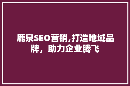 鹿泉SEO营销,打造地域品牌，助力企业腾飞
