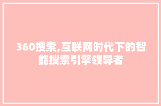 360搜索,互联网时代下的智能搜索引擎领导者 360搜索,互联网时代下的智能搜索引擎领导者 必应SEO
