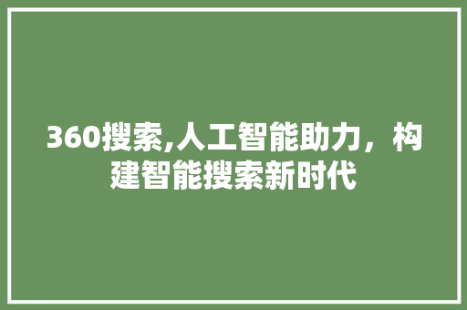 360搜索,人工智能助力，构建智能搜索新时代 360搜索,人工智能助力，构建智能搜索新时代 百度SEO