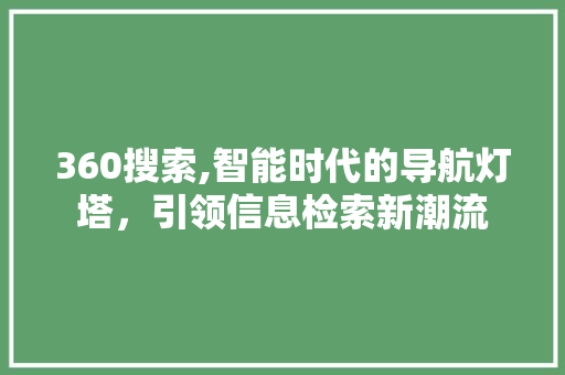 360搜索,智能时代的导航灯塔，引领信息检索新潮流 360搜索,智能时代的导航灯塔，引领信息检索新潮流 百度SEO