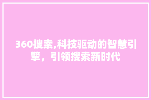 360搜索,科技驱动的智慧引擎，引领搜索新时代 360搜索,科技驱动的智慧引擎，引领搜索新时代 SEO关键词