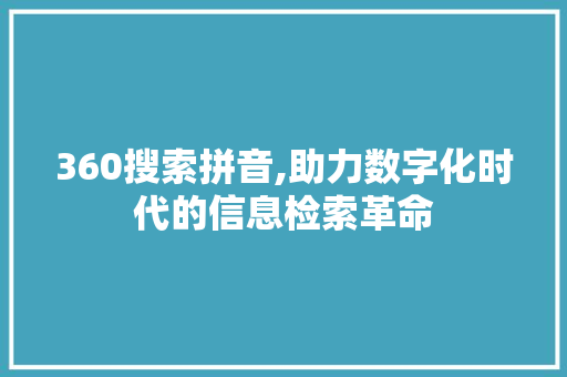 360搜索拼音,助力数字化时代的信息检索革命