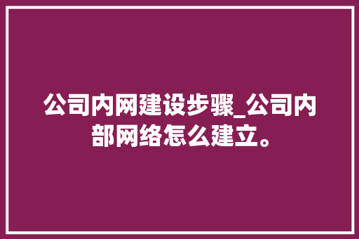 公司内网建设步骤_公司内部网络怎么建立。