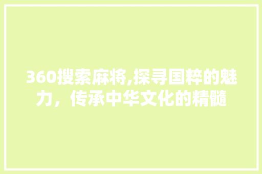 360搜索麻将,探寻国粹的魅力，传承中华文化的精髓
