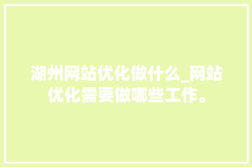 湖州网站优化做什么_网站优化需要做哪些工作。 湖州网站优化做什么_网站优化需要做哪些工作。 必应SEO