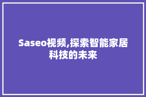 Saseo视频,探索智能家居科技的未来
