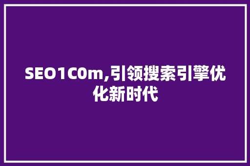 SEO1C0m,引领搜索引擎优化新时代 SEO1C0m,引领搜索引擎优化新时代 百度SEO