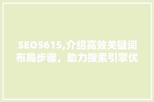 SEO5615,介绍高效关键词布局步骤，助力搜索引擎优化 SEO5615,介绍高效关键词布局步骤，助力搜索引擎优化 百度SEO