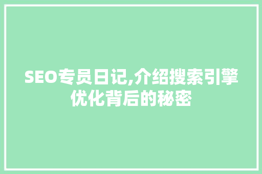 SEO专员日记,介绍搜索引擎优化背后的秘密 百度SEO SEO专员日记,介绍搜索引擎优化背后的秘密 SEO专员日记,介绍搜索引擎优化背后的秘密 百度SEO