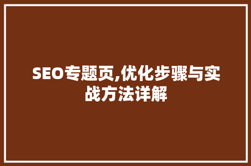 SEO专题页,优化步骤与实战方法详解