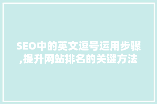 SEO中的英文逗号运用步骤,提升网站排名的关键方法 SEO中的英文逗号运用步骤,提升网站排名的关键方法 网站建设公司